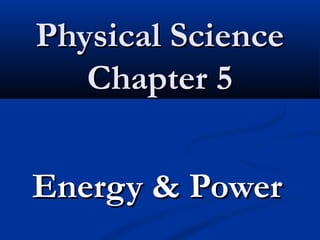 Physical SciencePhysical Science
Chapter 5Chapter 5
Energy & PowerEnergy & Power
 