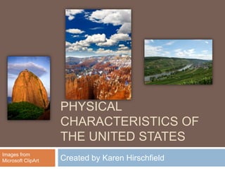 PHYSICAL
                    CHARACTERISTICS OF
                    THE UNITED STATES
Images from
Microsoft ClipArt   Created by Karen Hirschfield
 