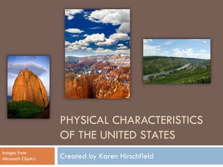 PHYSICAL CHARACTERISTICS
                    OF THE UNITED STATES
Images from
Microsoft ClipArt   Created by Karen Hirschfield
 