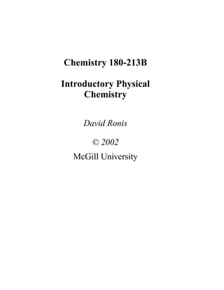Chemistry 180-213B

Introductory Physical
     Chemistry


     David Ronis

       © 2002
  McGill University
 