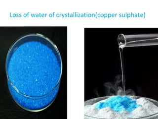 Loss of water of crystallization(copper sulphate)
 