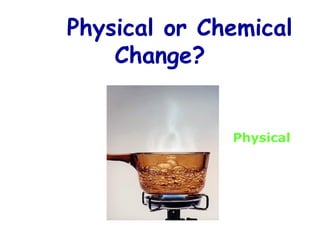 Physical or Chemical
Change?
Physical
 