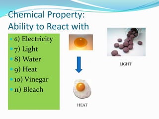 Chemical Property:
Ability to React with
 6) Electricity
 7) Light
 8) Water
                          LIGHT
 9) Heat
 10) Vinegar
 11) Bleach

                   HEAT
 
