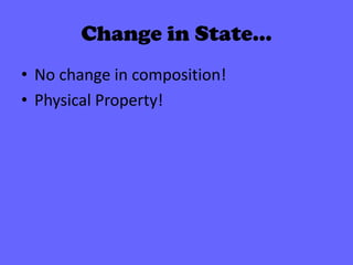 Change in State…
• No change in composition!
• Physical Property!

 