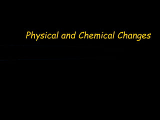 Physical and Chemical Changes
 