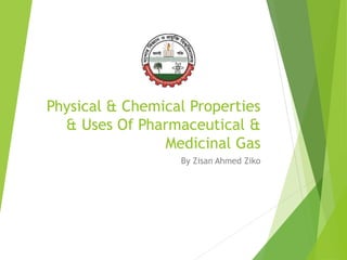 Physical & Chemical Properties
& Uses Of Pharmaceutical &
Medicinal Gas
By Zisan Ahmed Ziko
 