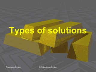Types of solutions
Chemistry-Borders IPC-Solutions-Borders
 