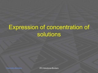 Expression of concentration of
solutions
Chemistry-Borders IPC-Solutions-Borders
 