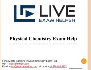 Physical Chemistry Exam Help
For any help regarding Physical Chemistry Exam Help
visit :- liveexamhelper.com
Email :- info@liveexamhelper.com call us at :- +1 678 648 4277
liveexamhelper.com
 