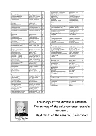 N
Nernstsche Gleichung Nernst Equation 29
Nernstscher Wärmesatz Nernst´s Heat Theorem 19
Newtonsches Gesetz Newton´s Law (visc.) 9
Normalentropien Absolute Entropies S° 19
O
Oberfläche Surface Area 15
Oberflächenspannung Surface Tension 11
Osmose Osmosis 13
osmotischer Druck Osmotic Pressure  (D) 13
Ostwald Viskosimeter Ostwald Viscosimeter 9
Ostwaldsches Verdünnungsgesetz Ostwald´s Dilution Law 28
P
Partialdruck Partial Pressure 3
Phase Phase 1
Phasendiagramm Phase Diagramm 1
Phasenumwandlungen Phase Transitions (D) 16
Phasenumwandlungsentropien Entropy; Phase Trans. 20
Polarimetrie Polarimetry 31
Polarisiertes Licht Polarized Light 31
Pos. Abweichungen v. Raoult Pos. Deviations Raolt 14
Präexponentieller Faktor Preexp. Factor A (D) 26
R
Random-walk Gleichung Random-walk Equation 8
Randwinkel Meniscus Angle 11
Raoultsches Gesetz Raoult´s Law 12
Rayleighsches Gesetz Rayleigh´s Law 31
Reaktionen 1. Ordnung First-Order Reaction (D) 25
Reaktionen 2. Ordnung Second-Order Reac. (D) 25
Reaktionen einfacher Kinetik Simple-Order Reactions 25
Reaktionsenergie Energy of Reaction rU 17
Reaktionsenthalpie Enthalpy of React. rH 17
Reaktionsgeschwindigkeit Rate of Reaction r 24
Reaktionsordnung Reaction Order 24
Reaktionsquotient Reaction Ratio QR 21
Reaktionsstand Extent of Reaction  17
reale Gase Real Gas 6
reale Lösungen Real Solutions 14
Reatkionsentropie Reaction Entropy 20
Referenzpotential Reference Potentials (D) 30
S
Satz von Avogadro Avogadro´s Hypotheses 3
Säurekonstante Acid Diss. Constant 23
Schergeschwindigkeit Shear Rate 9
Schubspannung Shear Stress 9
schwache Elektrolyte Weak Electrolytes 27
Siedelinie Boiling Point Curve 14
Siedepunktserhöhung Boiling Point Elevation 13
spez. Wärmekapazität Specific Heat Capacity 2
spezifische Leitfähigkeit Specific Cond.  (D) 27
Standardzustand Standard State (°) 2
starke Elektrolyte Strong Electrolytes 27
Stefan-Boltzmannsches Gesetz Stefan-Boltzmann´ Law 8
stöchiometrische Gleichung Stoichometric Equation 17
stöchiometrische Umsatzzahlen Stoichiometric Coeff. 17
Stoffmengenkonzentration Molarity c
Stokesches Gesetz Stokes´s Law 9
Stoßfrequenz Collision Frequency (D) 5
Stoßquerschnitt Cross Section of Coll. 5
Stoßtheorie Collision Model (D) 26
Strahlung und Materie Radiation and Matter 31
System System 1
T
Temp.-abhängigkeit der Entropie Entropy; Temp.-Dep. 20
Temp.-Abhängigkeit von K Temperature Dep. of K 22
Thermochemie Thermochemistry 17
thermodyn. Wahrscheinlichkeit Thermodynamic Prob. 19
Translationsenergie Translational Energy 4
Transporteigenschaften Transport Properties 8
Tripelpunkt Triple Point (D) 1
U
Ubbelohde Viskosimeter Ubbelohde Viscosimeter 9
Ulichsche Näherung Ulich´s Approximation 22
Umgebung Surroundings 1
unabhängige Ionenwanderung Independent Migration 27
V
van´t Hoffsche Gleichung van´t Hoff´s Equation 22
van´t Hoffscher Faktor van´t Hoff´s Factor i 13
van-der-Waalssche Gleichung van-der-Waals Equ. (D) 6
Verbrennungsenthalpie Enth. of Combustion 18
Verdampfungsenthalpie Enth. of Vaporization 10
Verschiebung von Gleichgewichten Shifts of Equilibrium 22
Viralgleichung Virial Equation 6
Viskosität Viscosity (D) 9
W
Waldensche Regel Walden´s Rule 28
Wärme Heat 2
Wärmekapazität Heat Capacity 2
Wärmeleitfähigkeit Thermal Conductivity 8
Wärmestrahlung Radiation (heat transfer) 8
Wärmetransport Heat Transfer 8
Wellenlänge Wavelength 31
Wellenzahl Wave number 31
Wiensches Verschiebungsgesetz Wien´s Law 8
Wirkungsgrad Efficiency  20
Y
Young Gleichung Young Equation (D) 11
Z
Zellspannung Cell Potential E 29
Zustand Condition 1
Zustand State 1
Zustandsgröße Property 1
Rudolf Clausius
(1822 – 1888)
The energy of the universe is constant.
The entropy of the universe tends toward a
maximum.
Heat death of the universe is inevitable!
 