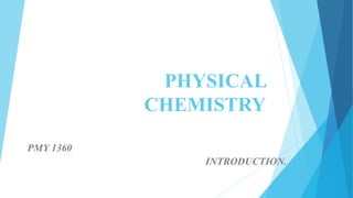 PHYSICAL
CHEMISTRY
PMY 1360
INTRODUCTION.
 