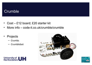 Crumble
• Cost – £12 board; £20 starter kit
• More info – code-it.co.uk/crumble/crumble
• Projects
– Crumbs
– Crumblebot
 