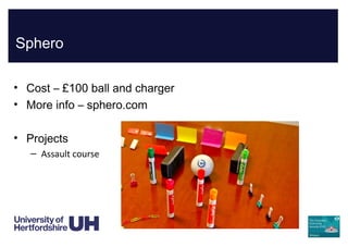 Sphero
• Cost – £100 ball and charger
• More info – sphero.com
• Projects
– Assault course
 