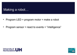 Making a robot…
• Program LED = program motor = make a robot
• Program sensor = react to events = “intelligence”
 