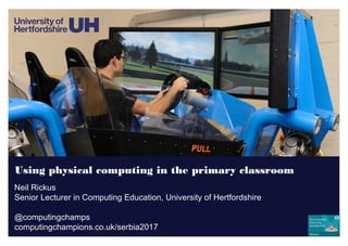 Using physical computing in the primary classroom
Neil Rickus
Senior Lecturer in Computing Education, University of Hertfordshire
@computingchamps
computingchampions.co.uk/serbia2017
 