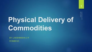 Physical Delivery of
Commodities
BY: LAKSHMISHA C R
R18MB120
1
 