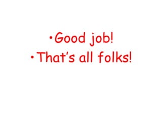 •Good job!
•That’s all folks!
 