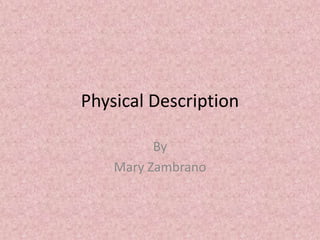 Physical Description By Mary Zambrano 