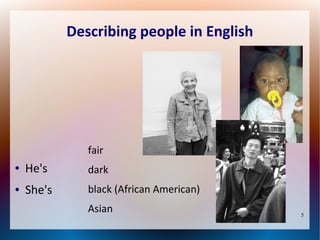 Describing people in English

fair
●

He's

dark

●

She's

black (African American)
Asian

5

 