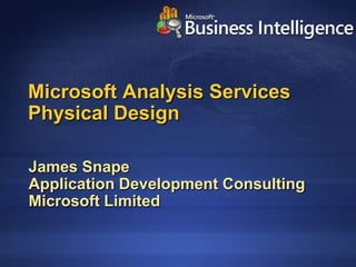 Microsoft Analysis Services
Physical Design

James Snape
Application Development Consulting
Microsoft Limited
 