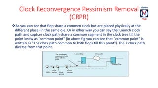 Clock Reconvergence Pessimism Removal 
(CRPR) 
As you can see that flop share a common clock but are placed physically at...