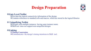 Gate Level Netlist 
Design Preparation 
Provides the logical connectivity information of the design. 
Contains referenc...