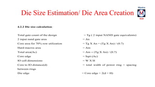 Die Size Estimation/ Die Area Creation 
4.2.2 Die size calculation: 
Total gate count of the design = Tg ( 2 input NAND ga...