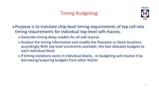 Timing Budgeting: 
Purpose is to translate chip-level timing requirements of top cell into 
timing requirements for indiv...