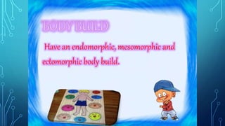 Have an endomorphic, mesomorphic and 
ectomorphic body build. 
 