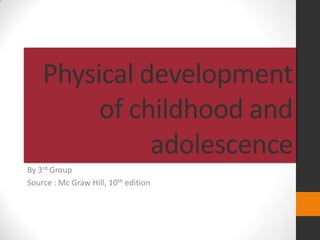 Physical development
         of childhood and
              adolescence
By 3rd Group
Source : Mc Graw Hill, 10th edition
 