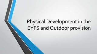 Physical Development in the
EYFS and Outdoor provision
 