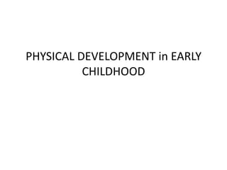 PHYSICAL DEVELOPMENT in EARLY
CHILDHOOD
 