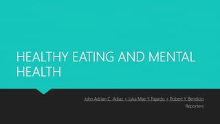 HEALTHY EATING AND MENTAL
HEALTH
John Adrian C. Adiaz + Lyka Mae Y. Fajardo + Robert Y. Bendicio
Reporters
 