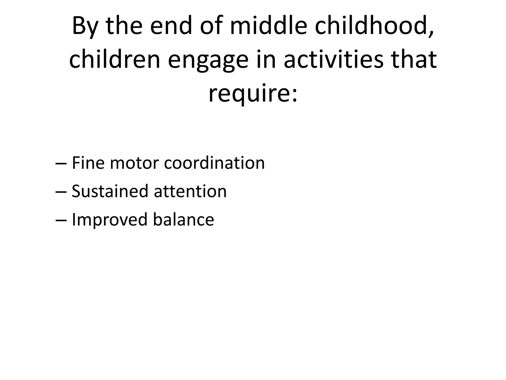 By the end of middle childhood,
 children engage in activities that
             require:

– Fine motor coordination
– Sustained attention
– Improved balance
 
