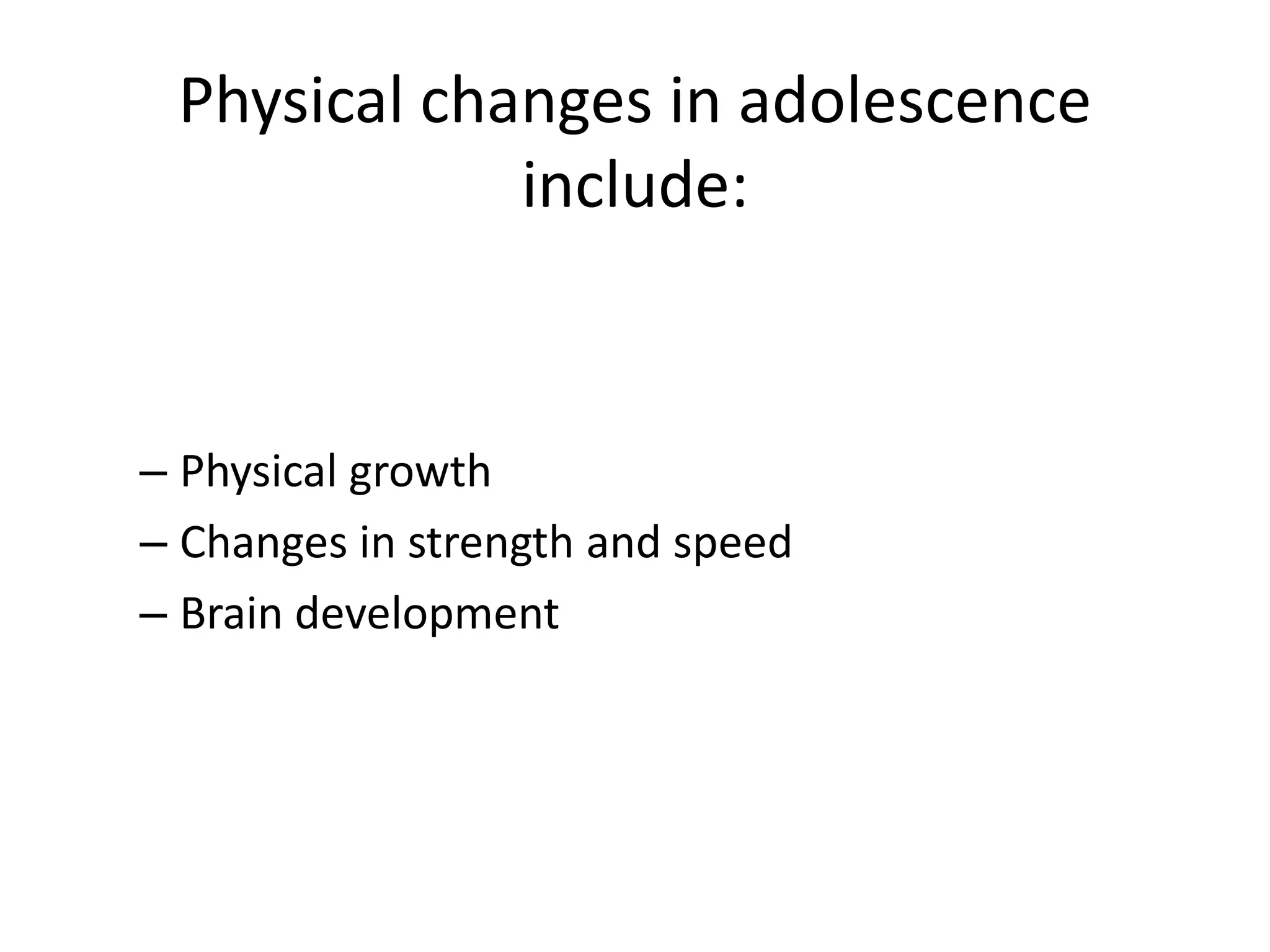 Physical changes in adolescence
             include:


– Physical growth
– Changes in strength and speed
– Brain development
 