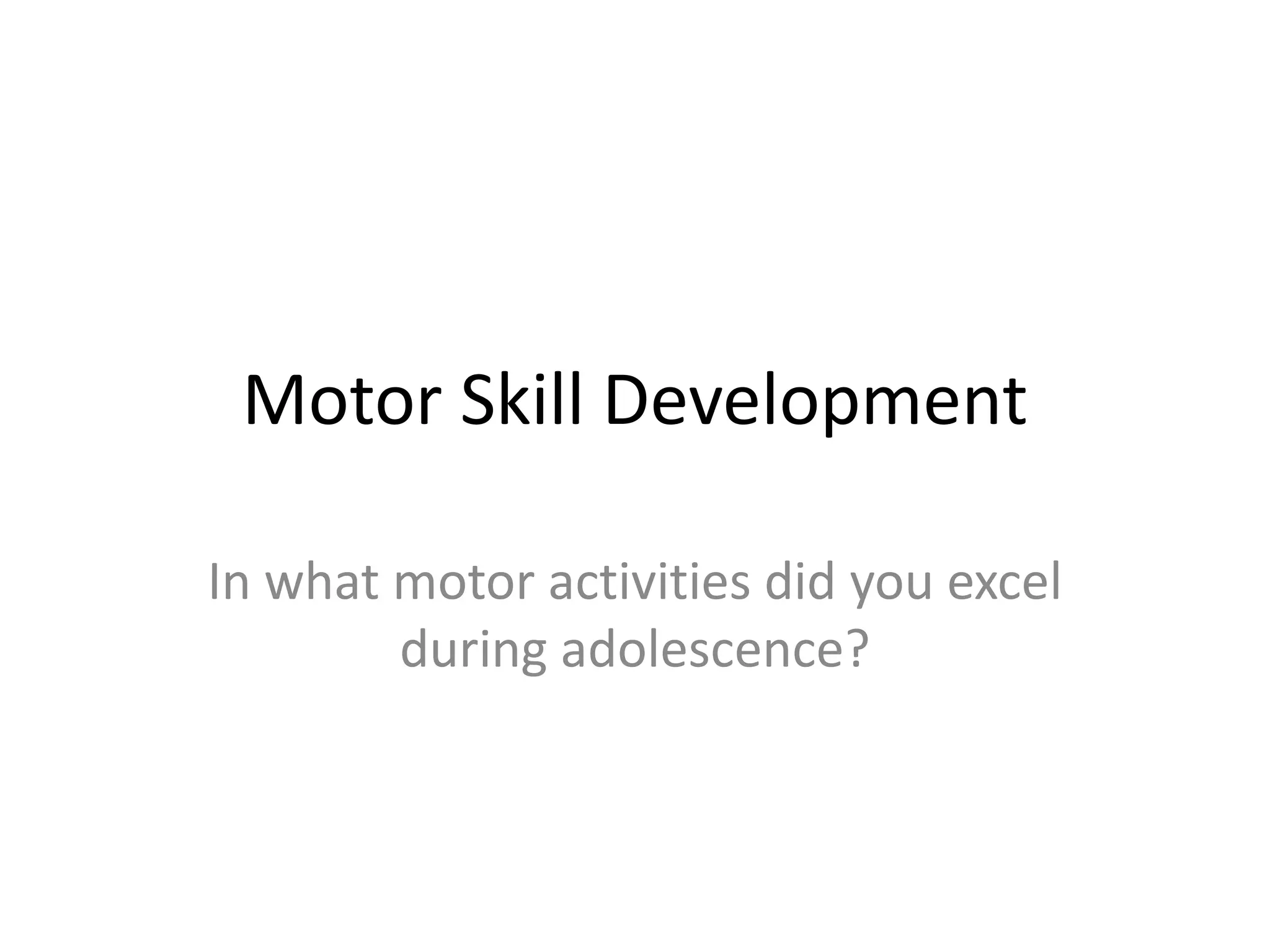 Motor Skill Development

In what motor activities did you excel
        during adolescence?
 