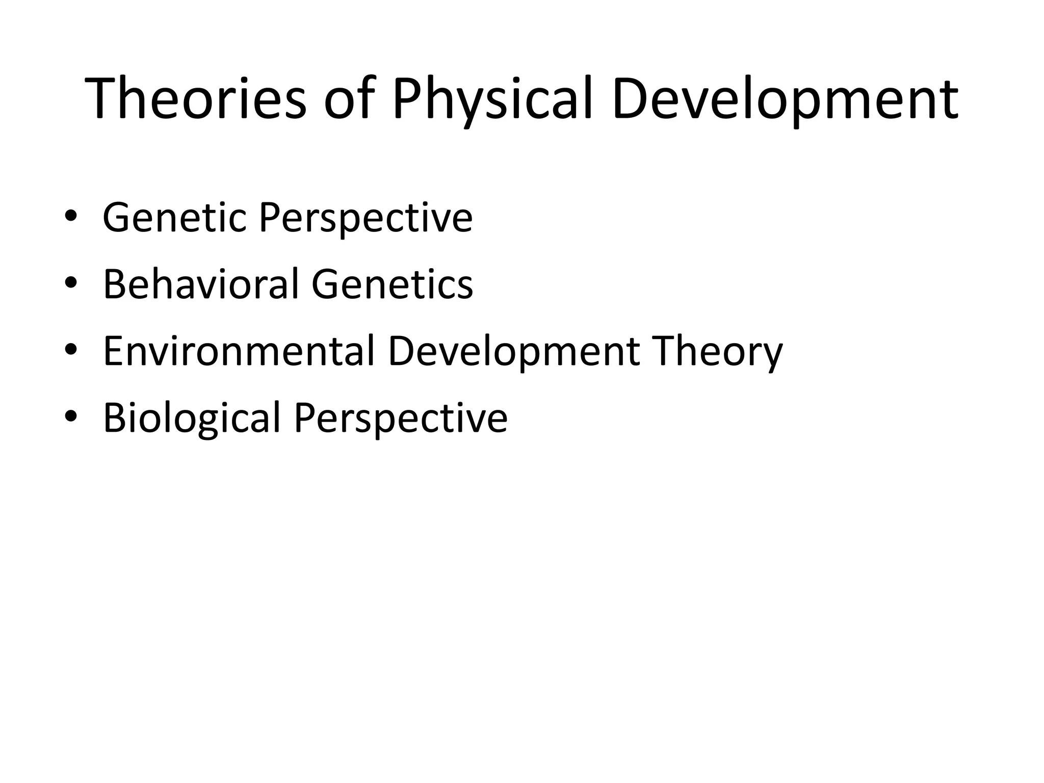 Theories of Physical Development
•   Genetic Perspective
•   Behavioral Genetics
•   Environmental Development Theory
•   Biological Perspective
 