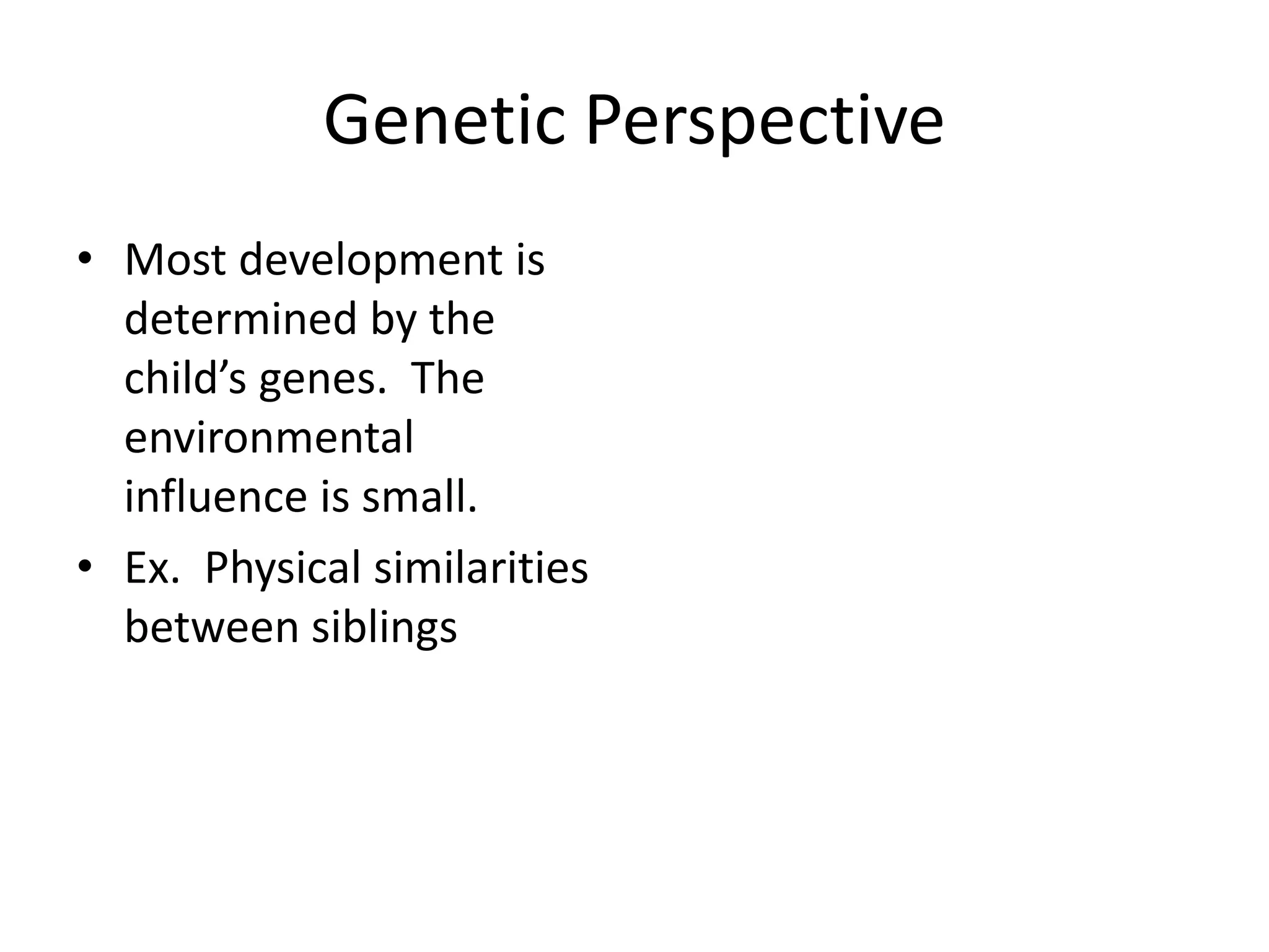 Genetic Perspective
• Most development is
  determined by the
  child’s genes. The
  environmental
  influence is small.
• Ex. Physical similarities
  between siblings
 