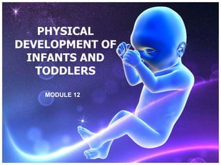 PHYSICAL
DEVELOPMENT OF
INFANTS AND
TODDLERS
MODULE 12
 