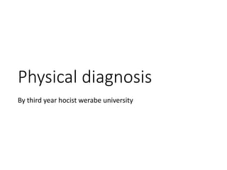 Physical diagnosis
By third year hocist werabe university
 