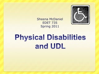 Physical Disabilities and UDL Sheena McDaniel EDET 735 Spring 2011 