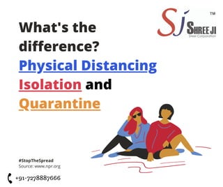 What's the
difference?
Physical Distancing
Isolation and
Quarantine
#StopTheSpread
Source: www.npr.org
+91-7278887666
 