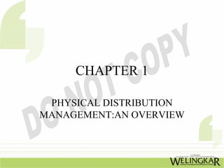 CHAPTER 1

 PHYSICAL DISTRIBUTION
MANAGEMENT:AN OVERVIEW
 