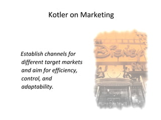 Kotler on Marketing
Establish channels for
different target markets
and aim for efficiency,
control, and
adaptability.
 