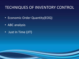 TECHNIQUES OF INVENTORY CONTROL
• Economic Order Quantity(EOQ)
• ABC analysis
• Just In Time (JIT)
 