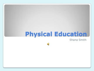 Physical Education Shana Smith 