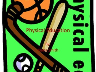 Physical Education By:  Kiana Smith 