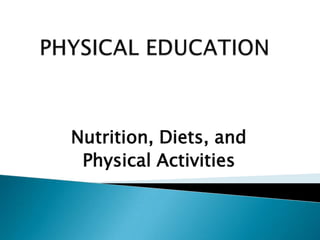 PHYSICAL EDUCATION Nutrition, Diets, and Physical Activities 