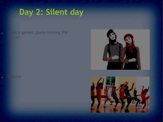 Day 2: Silent day
●

●

Mimica games: guess miming the
action

Aerobic

 