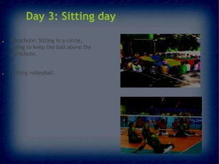 Day 3: Sitting day
●

●

Parachute: Sitting in a circle,
trying to keep the ball above the
parachute.
Sitting volleyball.

 